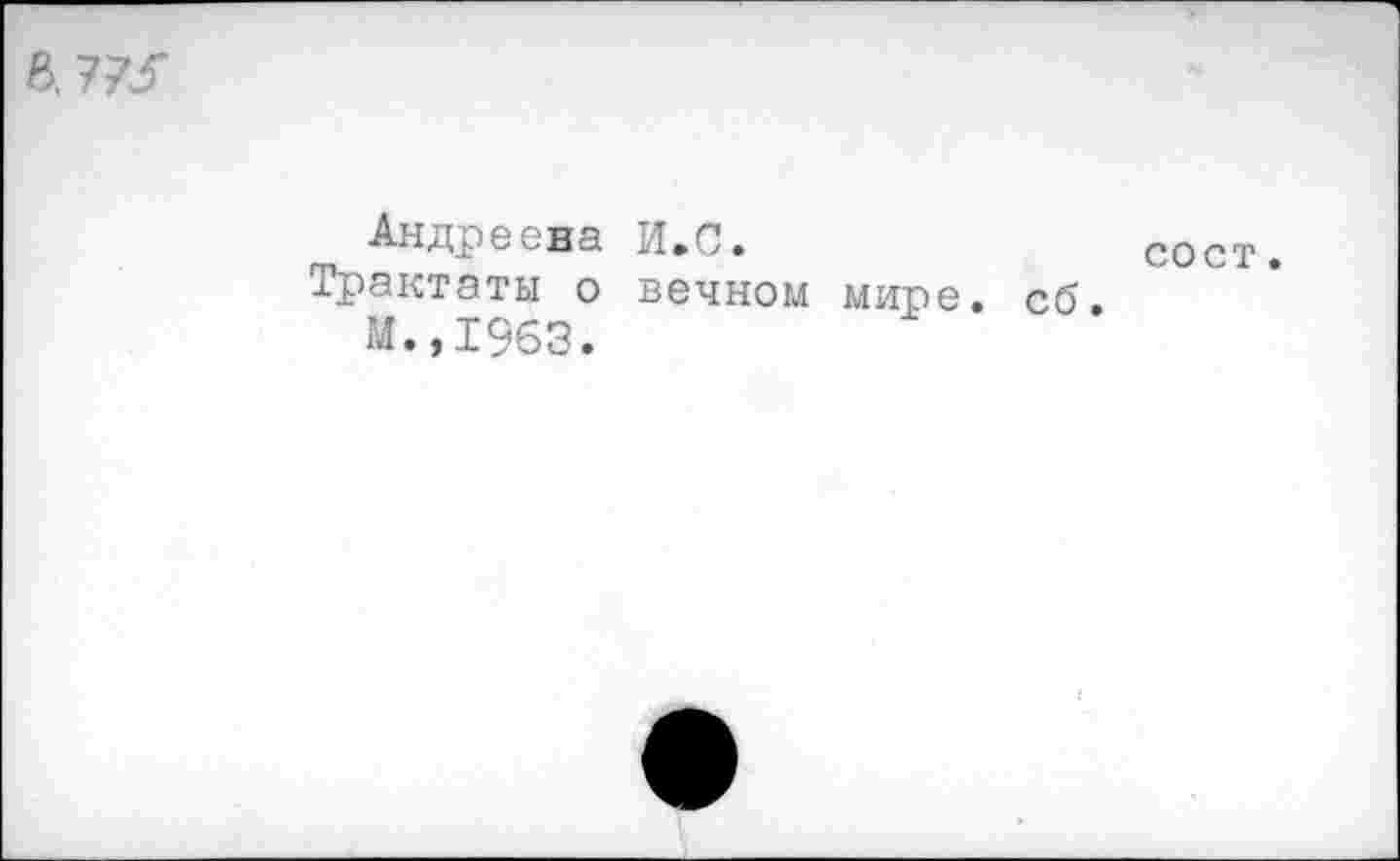 ﻿£>.773"
Андреева И.С.	сост.
Трактаты о вечном мире. сб.
М.,1963.